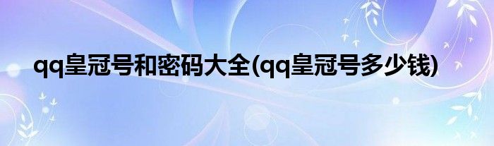 qq皇冠号和密码大全(qq皇冠号多少钱)