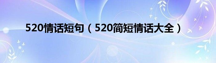 520情话短句（520简短情话大全）