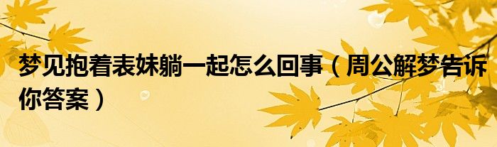 梦见抱着表妹躺一起怎么回事（周公解梦告诉你答案）