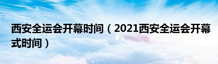 西安全运会开幕时间（2021西安全运会开幕式时间）