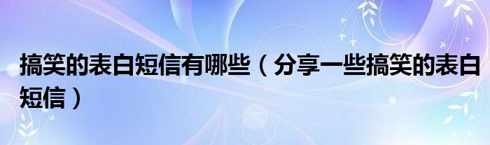 搞笑的表白短信有哪些（分享一些搞笑的表白短信）