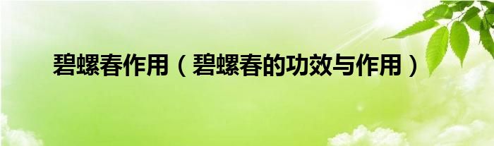 碧螺春作用（碧螺春的功效与作用）