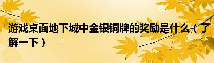 游戏桌面地下城中金银铜牌的奖励是什么（了解一下）