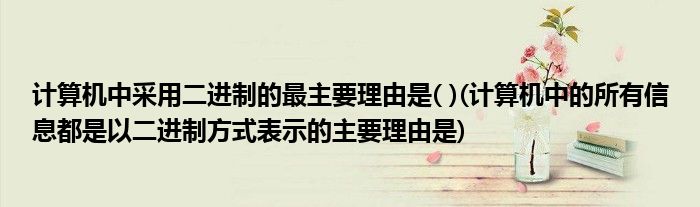 计算机中采用二进制的最主要理由是( )(计算机中的所有信息都是以二进制方式表示的主要理由是)