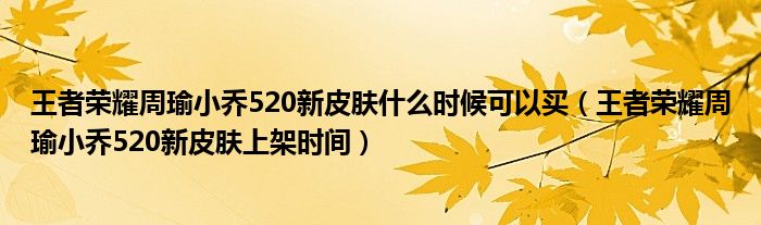 王者荣耀周瑜小乔520新皮肤什么时候可以买（王者荣耀周瑜小乔520新皮肤上架时间）