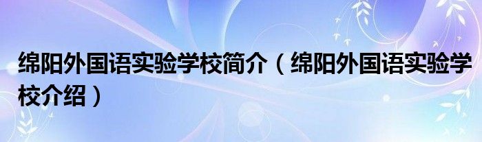 绵阳外国语实验学校简介（绵阳外国语实验学校介绍）