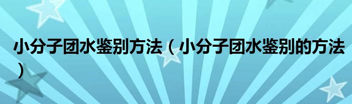 小分子团水鉴别方法（小分子团水鉴别的方法）