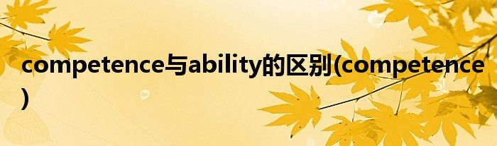 competence与ability的区别(competence)