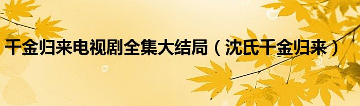 千金归来电视剧全集大结局（沈氏千金归来）