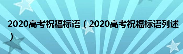 2020高考祝福标语（2020高考祝福标语列述）