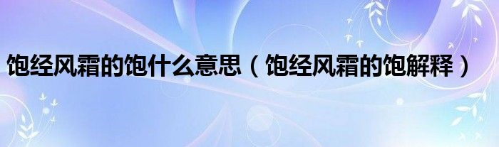 饱经风霜的饱什么意思（饱经风霜的饱解释）