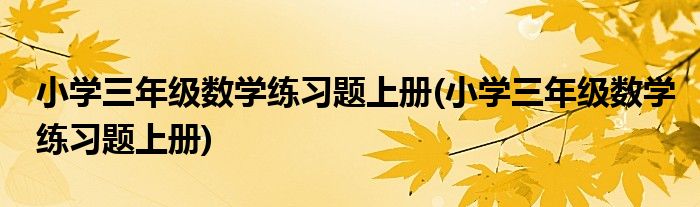 小学三年级数学练习题上册(小学三年级数学练习题上册)