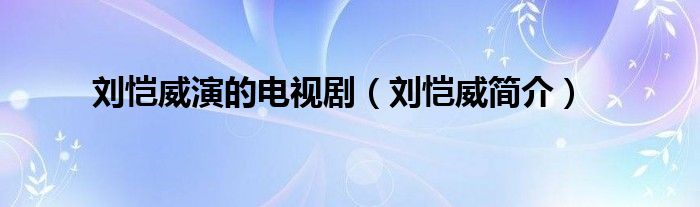 刘恺威演的电视剧（刘恺威简介）