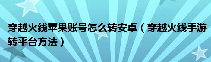 穿越火线苹果账号怎么转安卓（穿越火线手游转平台方法）