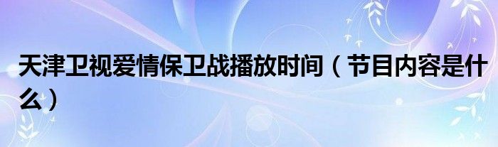 天津卫视爱情保卫战播放时间（节目内容是什么）