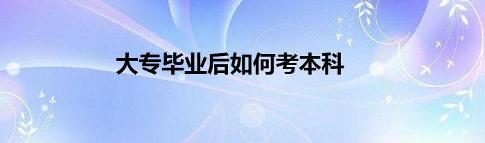 大专毕业后如何考本科