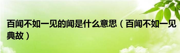 百闻不如一见的闻是什么意思（百闻不如一见典故）