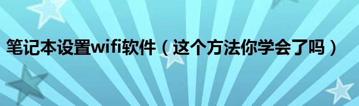 笔记本设置wifi软件（这个方法你学会了吗）