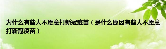 为什么有些人不愿意打新冠疫苗（是什么原因有些人不愿意打新冠疫苗）