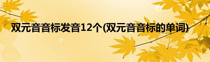 双元音音标发音12个(双元音音标的单词)