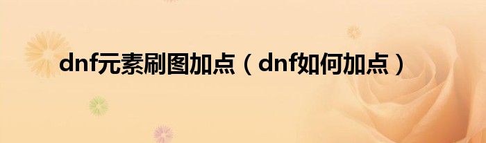 dnf元素刷图加点（dnf如何加点）