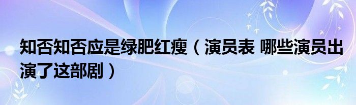 知否知否应是绿肥红瘦（演员表 哪些演员出演了这部剧）