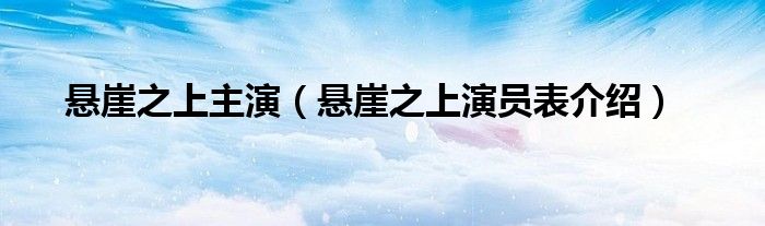 悬崖之上主演（悬崖之上演员表介绍）