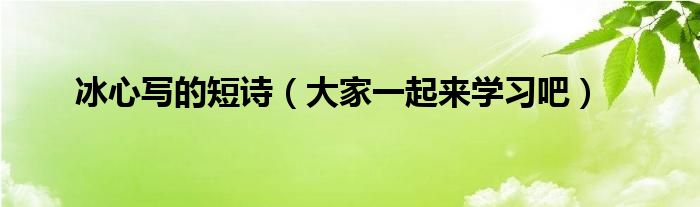 冰心写的短诗（大家一起来学习吧）