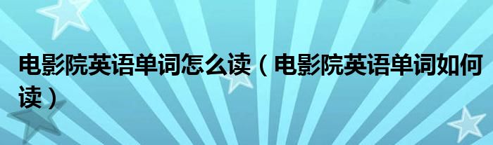 电影院英语单词怎么读（电影院英语单词如何读）