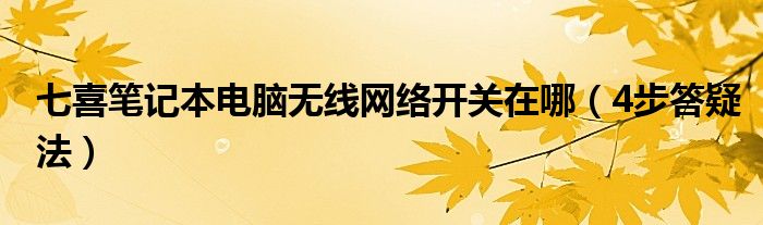 七喜笔记本电脑无线网络开关在哪（4步答疑法）