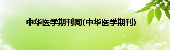 中华医学期刊网(中华医学期刊)