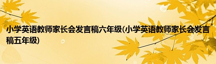 小学英语教师家长会发言稿六年级(小学英语教师家长会发言稿五年级)