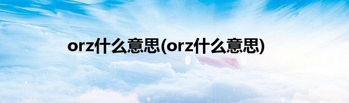 orz什么意思(orz什么意思)