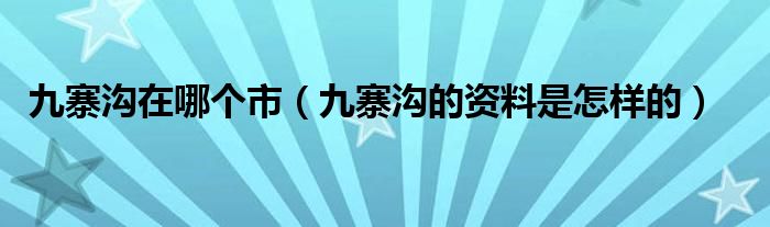 九寨沟在哪个市（九寨沟的资料是怎样的）