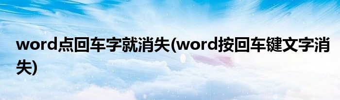 word点回车字就消失(word按回车键文字消失)