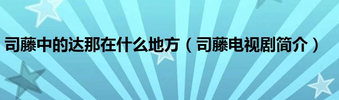 司藤中的达那在什么地方（司藤电视剧简介）