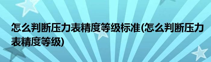 怎么判断压力表精度等级标准(怎么判断压力表精度等级)