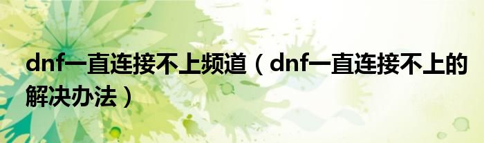 dnf一直连接不上频道（dnf一直连接不上的解决办法）