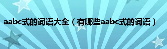 aabc式的词语大全（有哪些aabc式的词语）