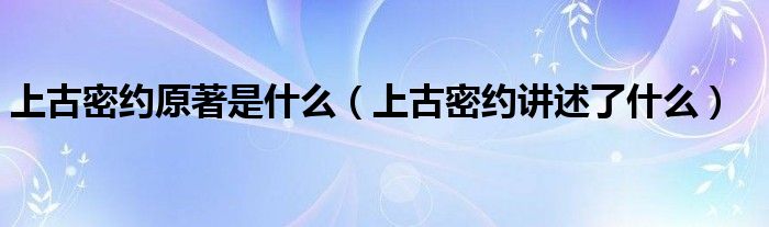 上古密约原著是什么（上古密约讲述了什么）