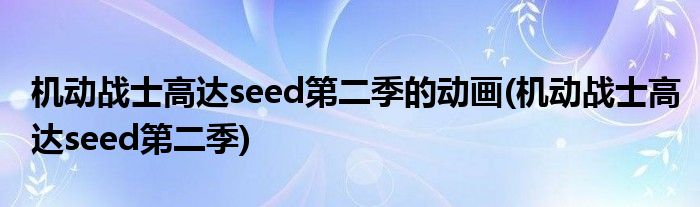 机动战士高达seed第二季的动画(机动战士高达seed第二季)