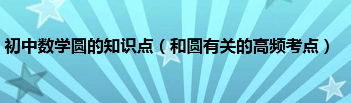 初中数学圆的知识点（和圆有关的高频考点）