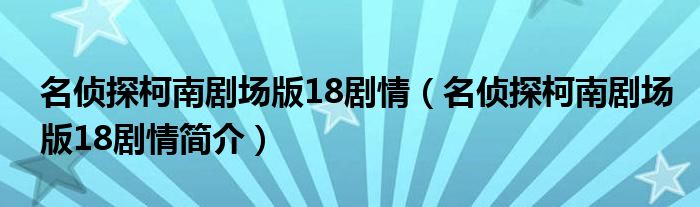 名侦探柯南剧场版18剧情（名侦探柯南剧场版18剧情简介）