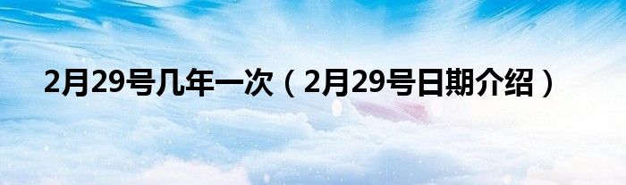 2月29号几年一次（2月29号日期介绍）