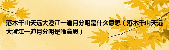 落木千山天远大澄江一道月分明是什么意思（落木千山天远大澄江一道月分明是啥意思）