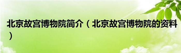 北京故宫博物院简介（北京故宫博物院的资料）