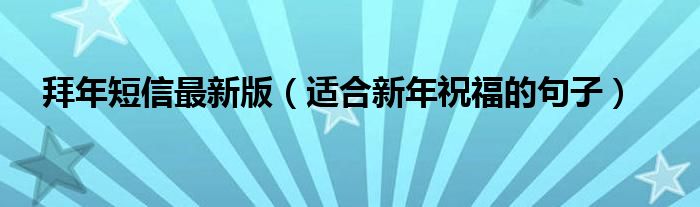 拜年短信最新版（适合新年祝福的句子）