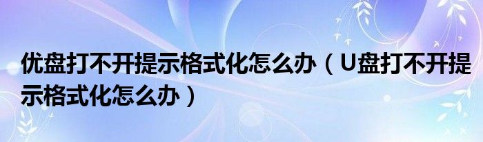 优盘打不开提示格式化怎么办（U盘打不开提示格式化怎么办）