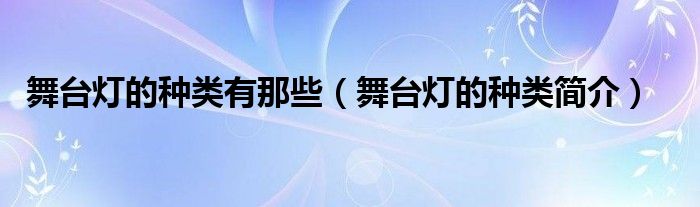 舞台灯的种类有那些（舞台灯的种类简介）