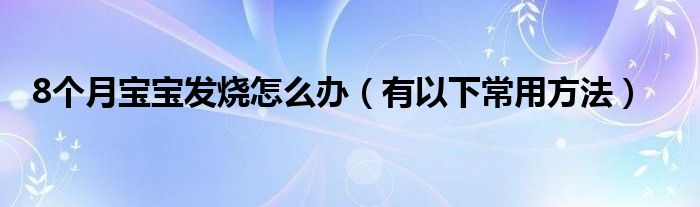 8个月宝宝发烧怎么办（有以下常用方法）